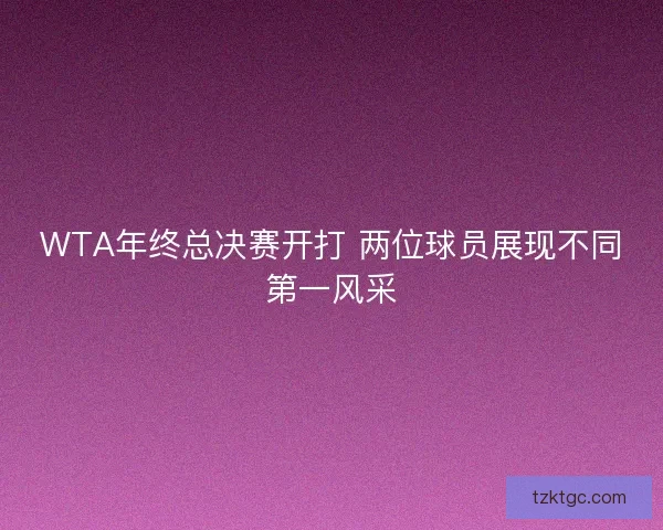 WTA年终总决赛开打 两位球员展现不同第一风采