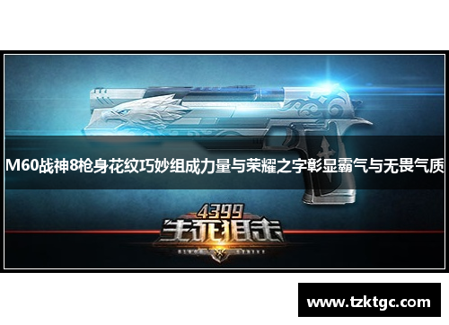 M60战神8枪身花纹巧妙组成力量与荣耀之字彰显霸气与无畏气质