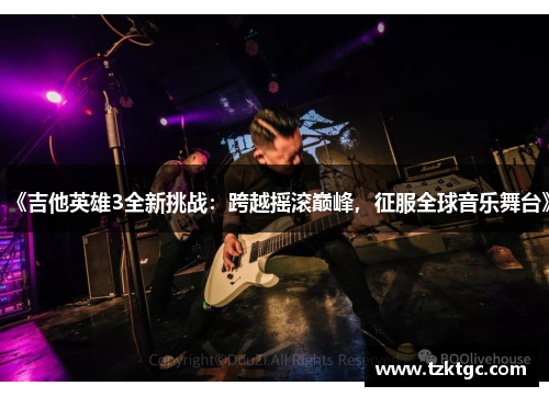 《吉他英雄3全新挑战：跨越摇滚巅峰，征服全球音乐舞台》