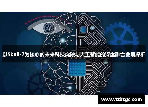 以Skull-7为核心的未来科技突破与人工智能的深度融合发展探析