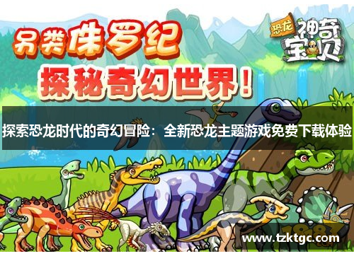探索恐龙时代的奇幻冒险：全新恐龙主题游戏免费下载体验